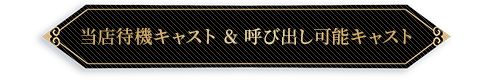 当店待機キャスト&呼び出し可能キャスト
